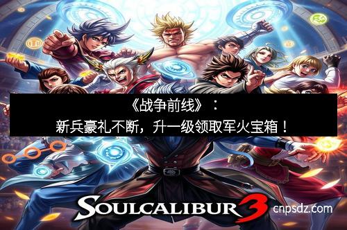 《战争前线》:新兵豪礼不断,升一级领取军火宝箱!